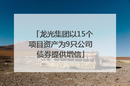 龙光集团以15个项目资产为9只公司债券提供增信