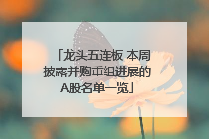 龙头五连板 本周披露并购重组进展的A股名单一览