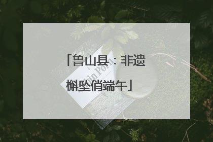 鲁山县：非遗槲坠俏端午