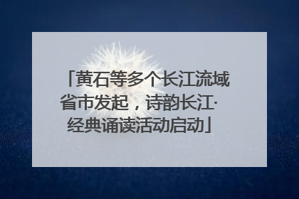 黄石等多个长江流域省市发起，诗韵长江·经典诵读活动启动