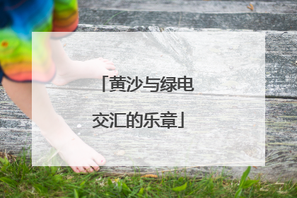 黄沙与绿电交汇的乐章