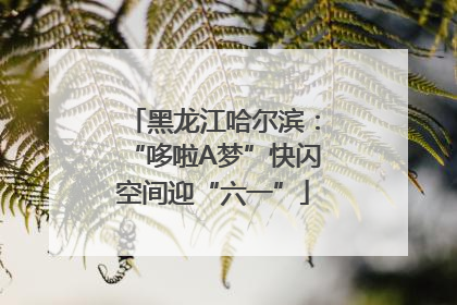 黑龙江哈尔滨：“哆啦A梦”快闪空间迎“六一”