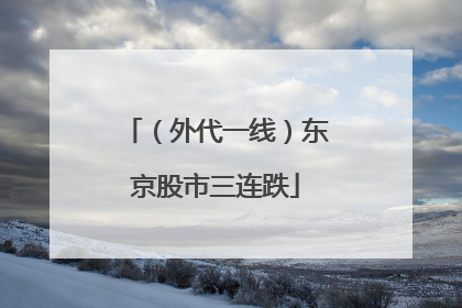 （外代一线）东京股市三连跌
