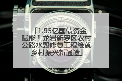 1.95亿国债资金赋能！龙岩新罗区农村公路水毁修复工程绘就乡村振兴新通途