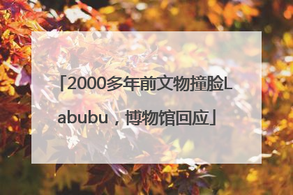 2000多年前文物撞脸Labubu，博物馆回应