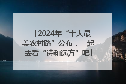 2024年“十大最美农村路”公布，一起去看“诗和远方”吧