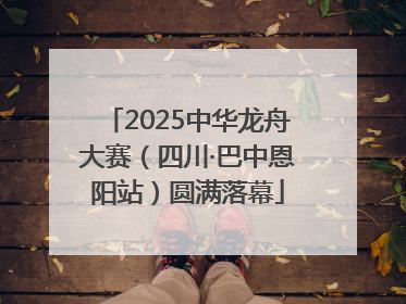 2025中华龙舟大赛（四川·巴中恩阳站）圆满落幕