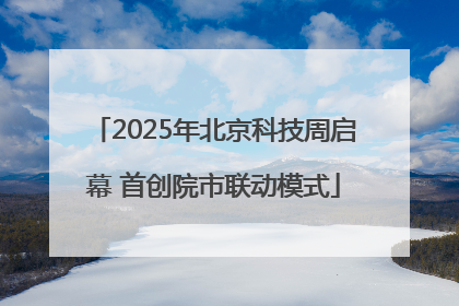 2025年北京科技周启幕 首创院市联动模式