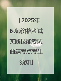 2025年医师资格考试实践技能考试曲靖考点考生须知