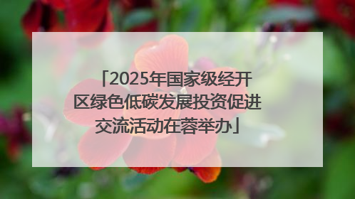 2025年国家级经开区绿色低碳发展投资促进交流活动在蓉举办