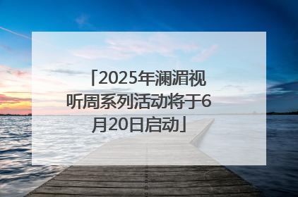 2025年澜湄视听周系列活动将于6月20日启动