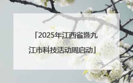 2025年江西省暨九江市科技活动周启动