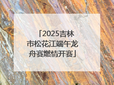 2025吉林市松花江端午龙舟赛燃情开赛