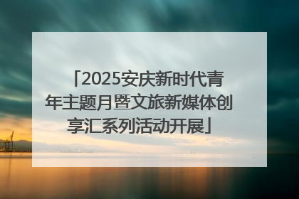 2025安庆新时代青年主题月暨文旅新媒体创享汇系列活动开展