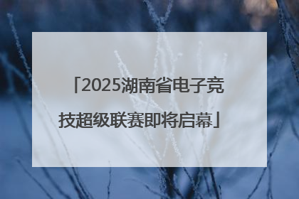 2025湖南省电子竞技超级联赛即将启幕