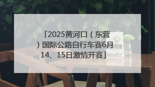 2025黄河口（东营）国际公路自行车赛6月14、15日激情开赛