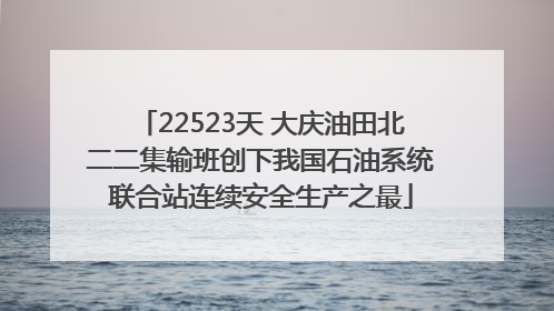 22523天 大庆油田北二二集输班创下我国石油系统联合站连续安全生产之最