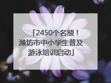 2450个名额！潍坊市中小学生普及游泳培训启动