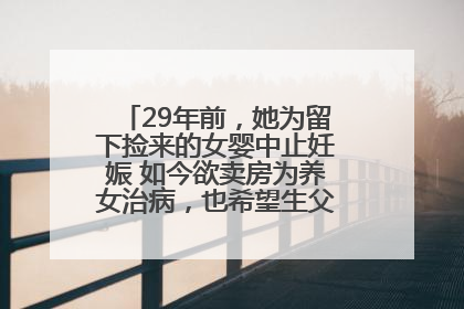 29年前，她为留下捡来的女婴中止妊娠 如今欲卖房为养女治病，也希望生父母现身丨红星寻人
