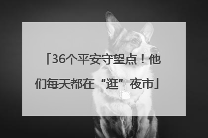 36个平安守望点！他们每天都在“逛”夜市