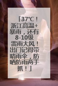 37℃！浙江高温+暴雨，还有8-10级雷雨大风！出门记得带晴雨伞，防晒防雨两手抓！