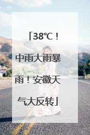 38℃！中雨大雨暴雨！安徽天气大反转