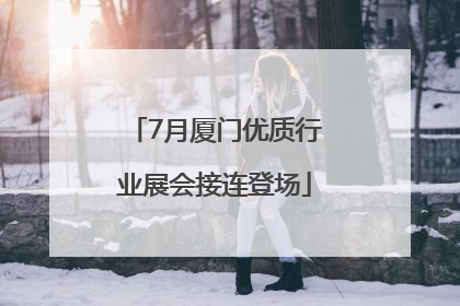 7月厦门优质行业展会接连登场
