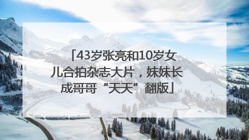 43岁张亮和10岁女儿合拍杂志大片，妹妹长成哥哥“天天”翻版