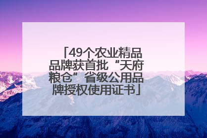 49个农业精品品牌获首批“天府粮仓”省级公用品牌授权使用证书