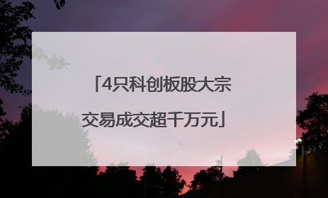 4只科创板股大宗交易成交超千万元