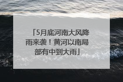 5月底河南大风降雨来袭！黄河以南局部有中到大雨