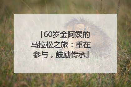 60岁金阿姨的马拉松之旅：重在参与，鼓励传承