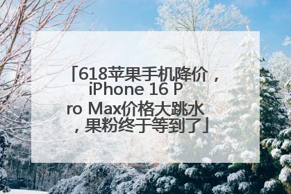 618苹果手机降价，iPhone 16 Pro Max价格大跳水，果粉终于等到了