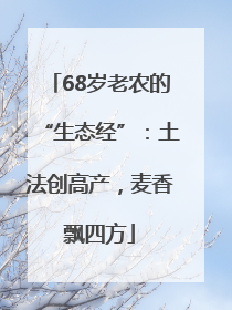 68岁老农的“生态经”：土法创高产，麦香飘四方