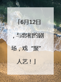 6月12日，与您相约剧场，戏“聚”人艺！