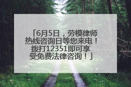 6月5日，劳模律师热线咨询日等您来电！拨打12351即可享受免费法律咨询！