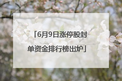 6月9日涨停股封单资金排行榜出炉