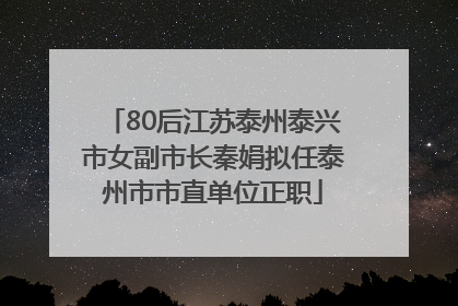 80后江苏泰州泰兴市女副市长秦娟拟任泰州市市直单位正职