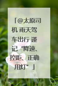@太原司机 雨天驾车出行 谨记“降速、控距、正确用灯”