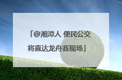 @湘潭人 便民公交将直达龙舟赛现场