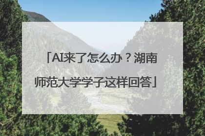 AI来了怎么办？湖南师范大学学子这样回答