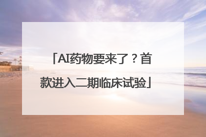 AI药物要来了？首款进入二期临床试验