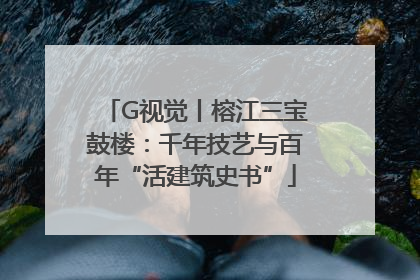 G视觉丨榕江三宝鼓楼：千年技艺与百年“活建筑史书”