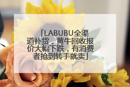LABUBU全渠道补货，黄牛回收报价大幅下跌，有消费者抢到转手就卖