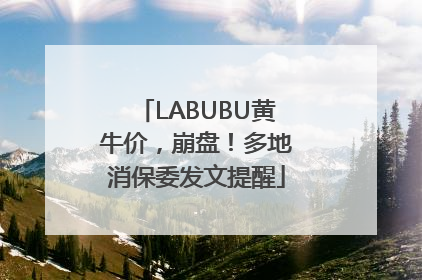 LABUBU黄牛价，崩盘！多地消保委发文提醒