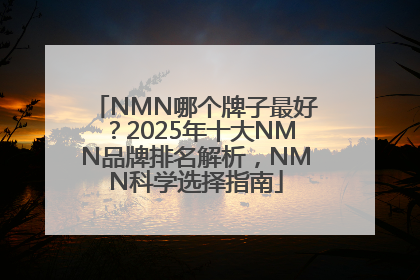 NMN哪个牌子最好？2025年十大NMN品牌排名解析，NMN科学选择指南