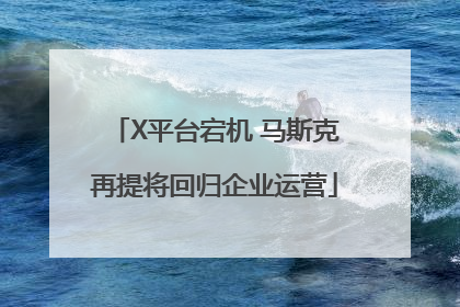 X平台宕机 马斯克再提将回归企业运营