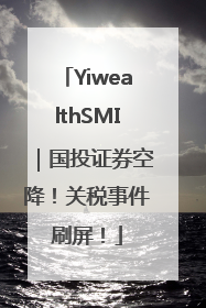 YiwealthSMI｜国投证券空降！关税事件刷屏！